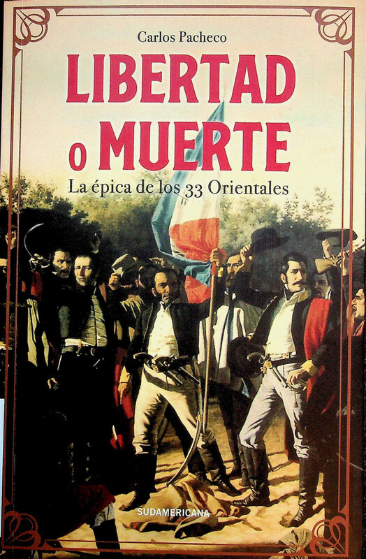 Libertad o Muerte : la épica de los 33 Orientales [cubierta]
